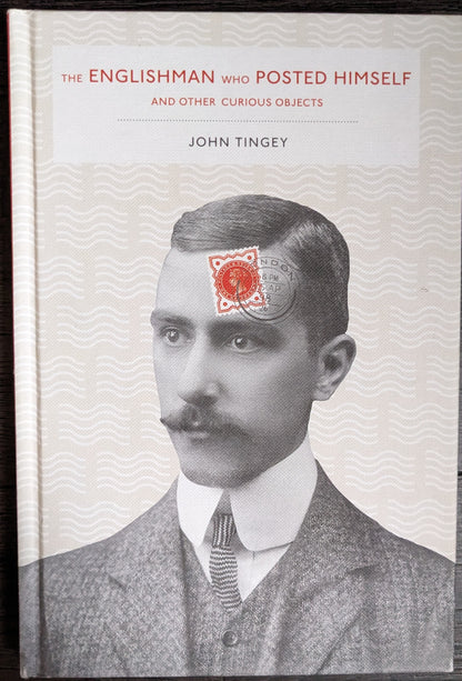 The Englishman Who Posted Himself and Other Curious Objects by John Tingey