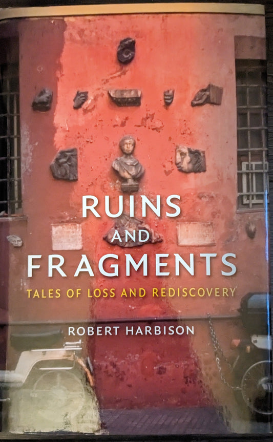 Ruins and Fragments: Tales of Loss and Rediscovery by Robert Harbison