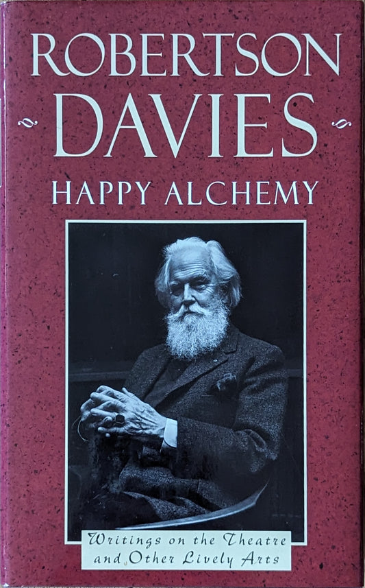 Happy Alchemy: Writings on the Theatre and Other Lively Arts by Robertson Davies