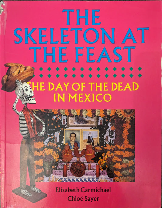 The Skeleton At The Feast: The Day of the Dead In Mexico edited by Elizabeth Carmichael and Chloë Sayer