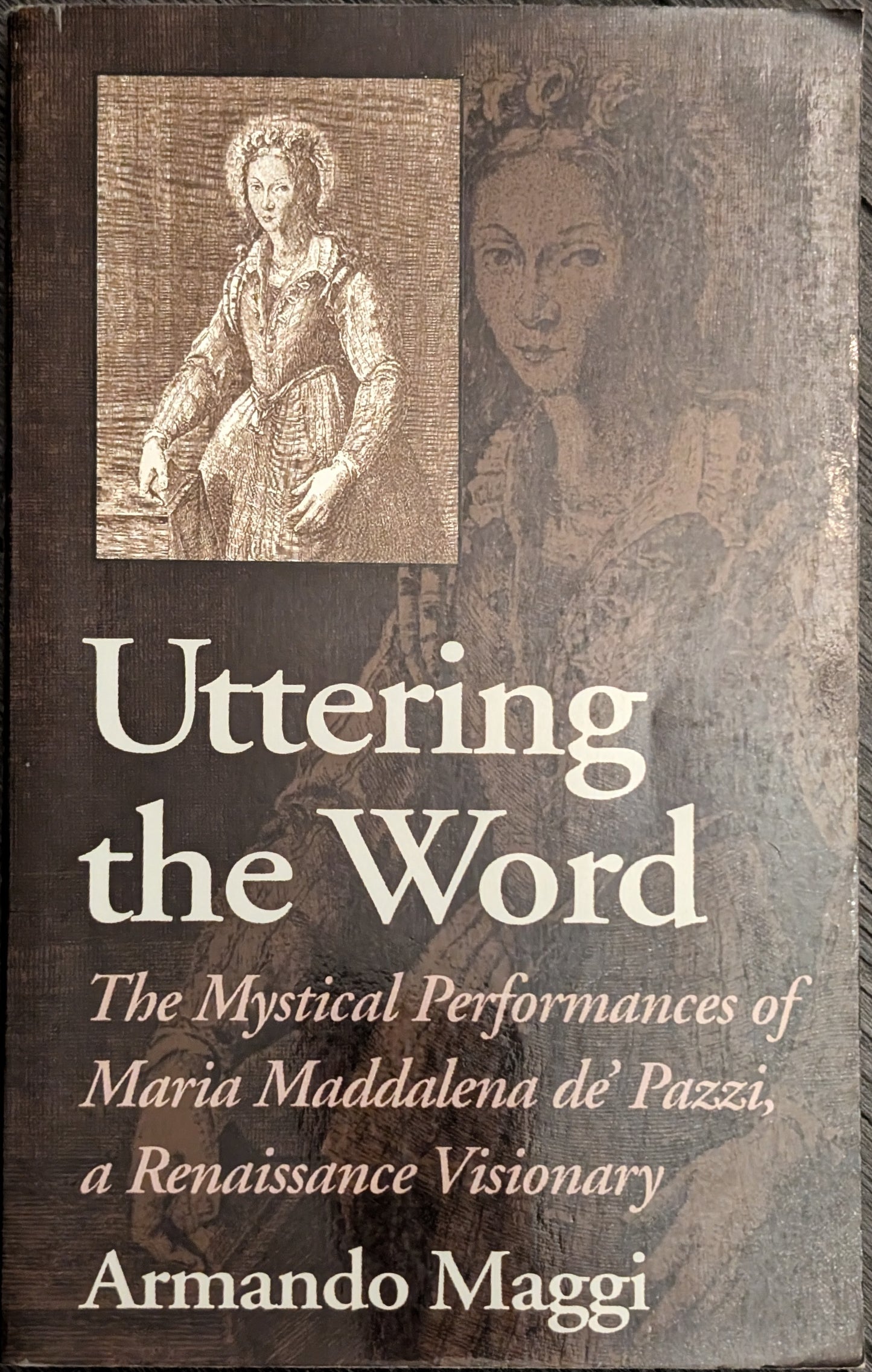 Uttering the Word: The Mystical Performance of Maria Maddalena de' Pazzi, a Renaissance Visionary by Armando Maggi