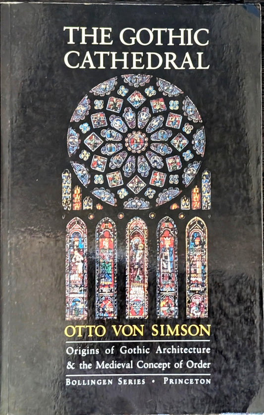 The Gothic Cathedral: Origins of Gothic Architecture & the Medieval Concept of Order by Otto von Simson