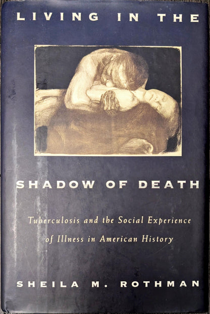 Living in the Shadow of Death: Tuberculosis and the Social Experience of Illness in American History by Shelia M. Rothman