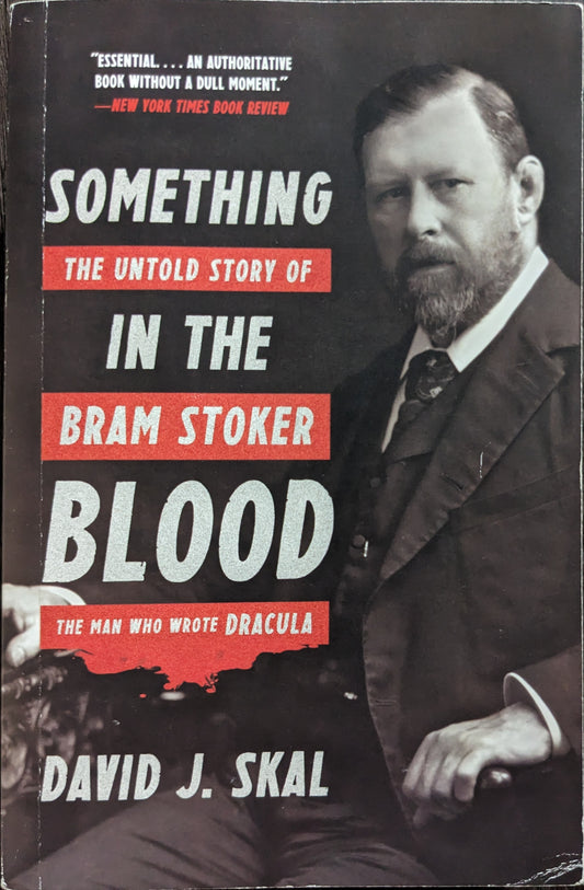 Something in the Blood: The Untold Story of Bram Stoker the Man who Wrote Dracula by David J. Skal