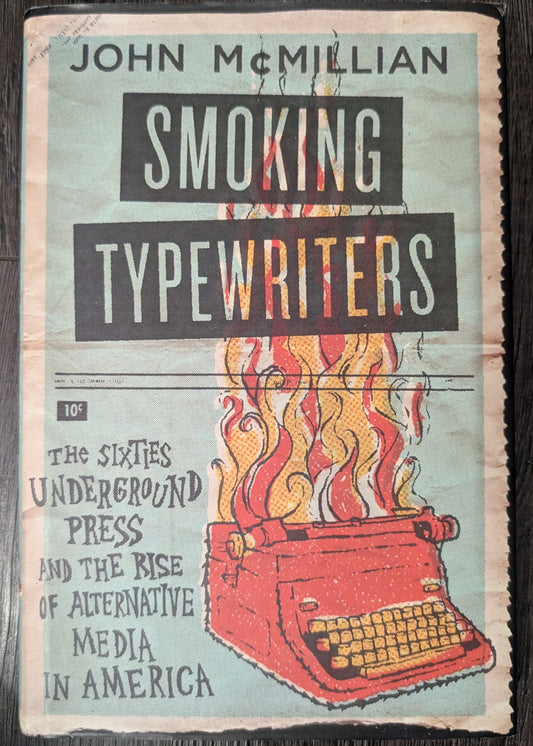 Smoking Typewriters: The Sixties Underground Press and the Rise of Alternative Media in America by John McMillan