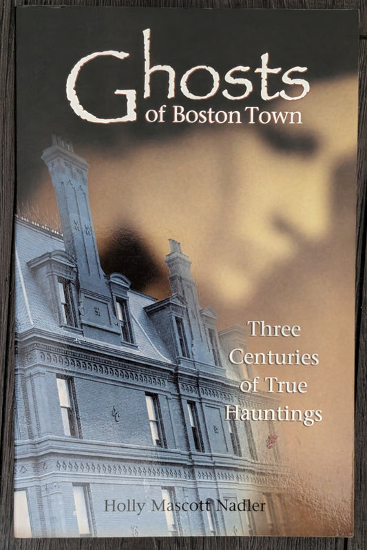 Ghosts of Boston Town: Three Centuries of True Hauntings by Holly Mascoty Nadler