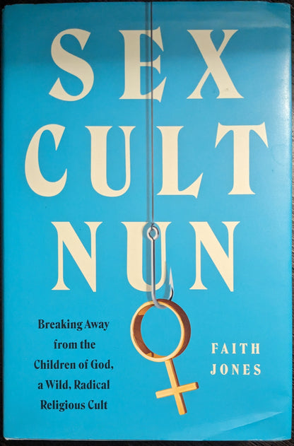 Sex Cult Nun: Breaking Away from the Children of God, a Wild, Radical Religious Cult by Faith Jones